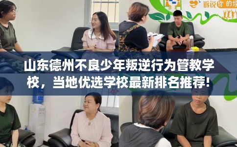 山东德州不良少年叛逆行为管教学校，当地优选学校最新排名推荐!