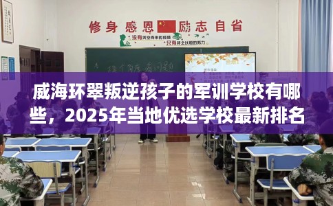 威海环翠叛逆孩子的军训学校有哪些，2025年当地优选学校最新排名推荐!