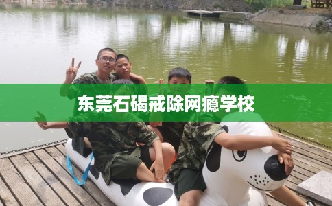 东莞石碣戒除网瘾学校