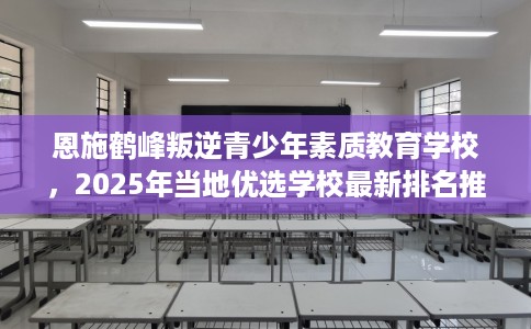 恩施鹤峰叛逆青少年素质教育学校，2025年当地优选学校最新排名推荐!