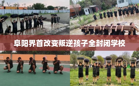 阜阳界首改变叛逆孩子全封闭学校