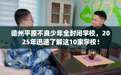 德州平原不良少年全封闭学校，2025年迅速了解这10家学校！