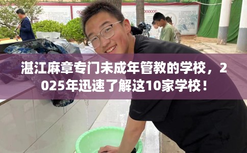 湛江麻章专门未成年管教的学校，2025年迅速了解这10家学校！