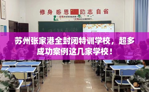 苏州张家港全封闭特训学校，超多成功案例这几家学校！