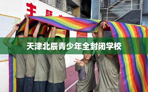 天津北辰青少年全封闭学校