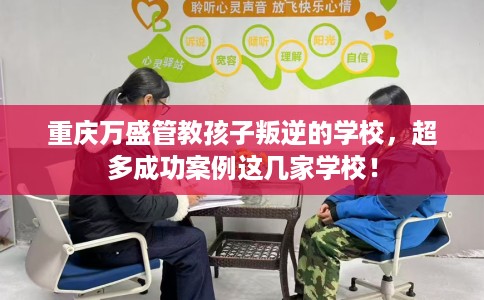 重庆万盛管教孩子叛逆的学校，超多成功案例这几家学校！