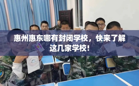 惠州惠东哪有封闭学校，快来了解这几家学校!