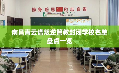 南昌青云谱叛逆管教封闭学校名单盘点一览