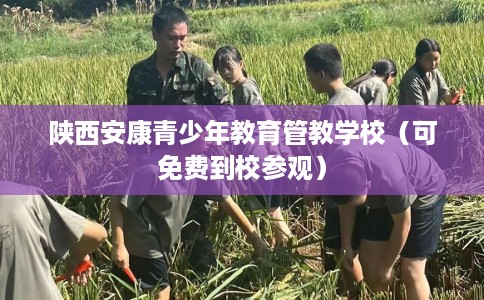 陕西安康青少年教育管教学校（可免费到校参观）