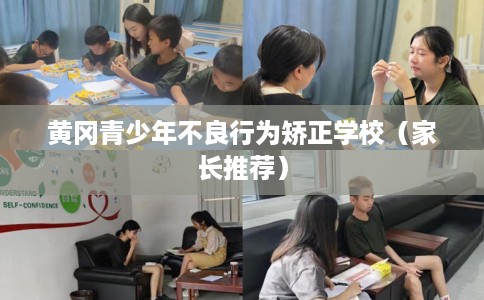 黄冈青少年不良行为矫正学校（家长推荐）