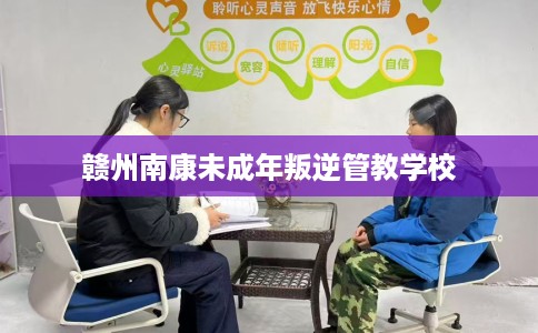 赣州南康未成年叛逆管教学校