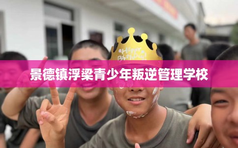 景德镇浮梁青少年叛逆管理学校