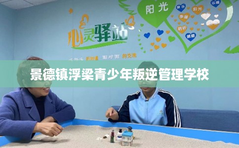 景德镇浮梁青少年叛逆管理学校