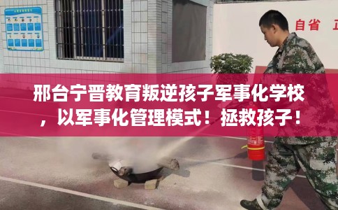 邢台宁晋教育叛逆孩子军事化学校,以军事化管理模式!拯救孩子! 邢台宁晋教育叛逆孩子军事化学校,以军事化管理模式!拯救孩子!