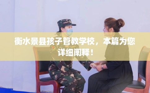 衡水景县孩子管教学校，本篇为您详细阐释！