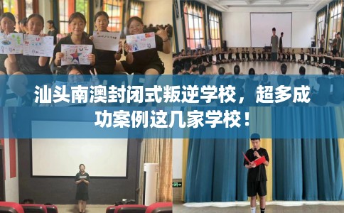 汕头南澳封闭式叛逆学校，超多成功案例这几家学校！