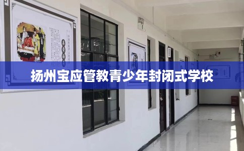 扬州宝应管教青少年封闭式学校