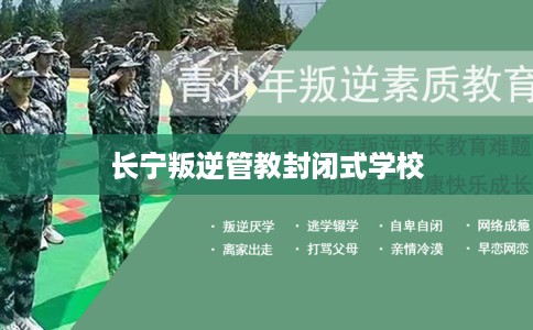 长宁叛逆管教封闭式学校 长宁叛逆管教封闭式学校