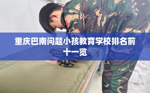 重庆巴南问题小孩教育学校排名前十一览