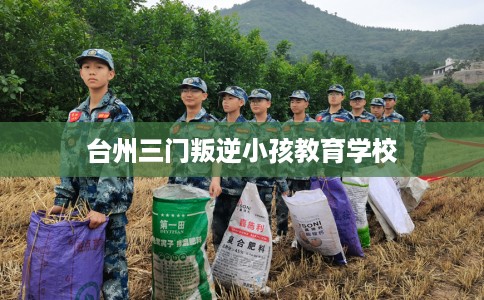 台州三门叛逆小孩教育学校