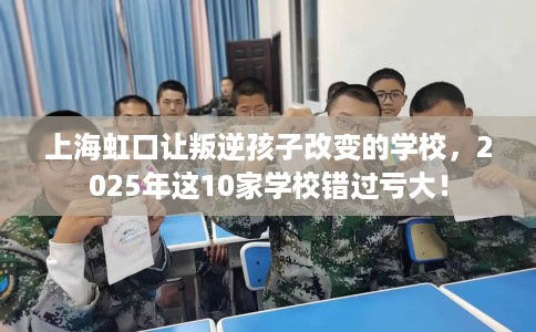 上海虹口让叛逆孩子改变的学校，2025年这10家学校错过亏大！