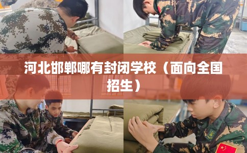 河北邯郸哪有封闭学校（面向全国招生）