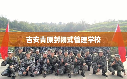 吉安青原封闭式管理学校