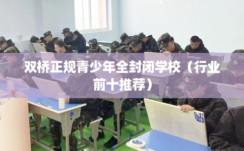 双桥正规青少年全封闭学校（行业前十推荐）