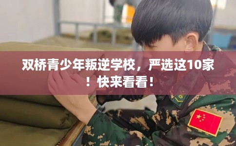 双桥青少年叛逆学校，严选这10家！快来看看！