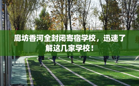 廊坊香河全封闭寄宿学校，迅速了解这几家学校！