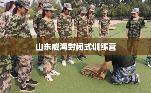 山东威海封闭式训练营