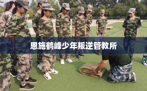 恩施鹤峰少年叛逆管教所
