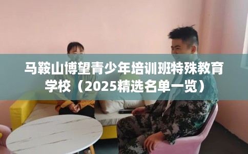 马鞍山博望青少年培训班特殊教育学校（2025精选名单一览）