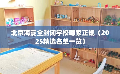 北京海淀全封闭学校哪家正规（2025精选名单一览）
