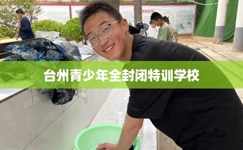 台州青少年全封闭特训学校