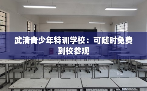 武清青少年特训学校：可随时免费到校参观