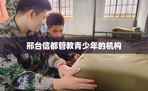 邢台信都管教青少年的机构