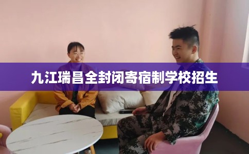 九江瑞昌全封闭寄宿制学校招生