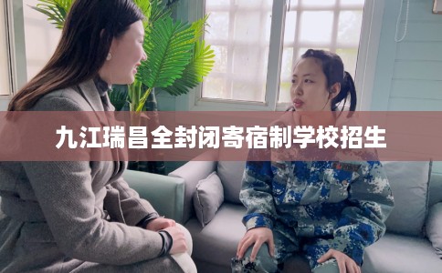 九江瑞昌全封闭寄宿制学校招生
