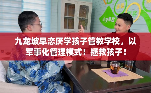 九龙坡早恋厌学孩子管教学校，以军事化管理模式！拯救孩子！