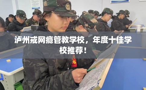 泸州戒网瘾管教学校，年度十佳学校推荐！