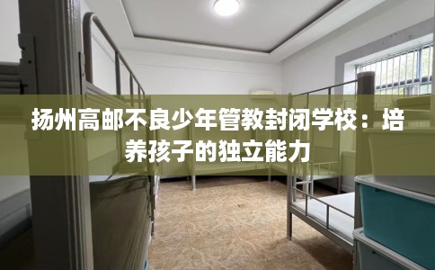 扬州高邮不良少年管教封闭学校：培养孩子的独立能力