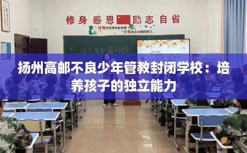 扬州高邮不良少年管教封闭学校：培养孩子的独立能力