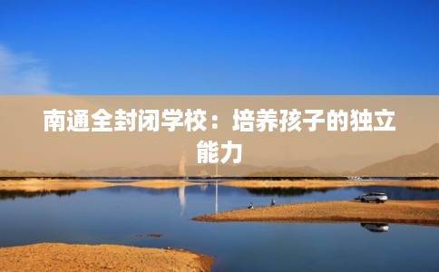 南通全封闭学校：培养孩子的独立能力