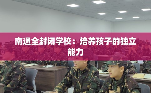 南通全封闭学校：培养孩子的独立能力