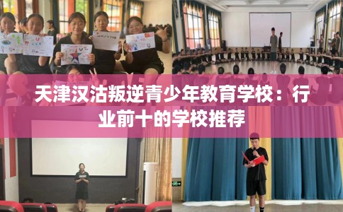 天津汉沽叛逆青少年教育学校：行业前十的学校推荐