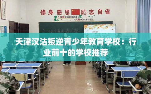 天津汉沽叛逆青少年教育学校：行业前十的学校推荐