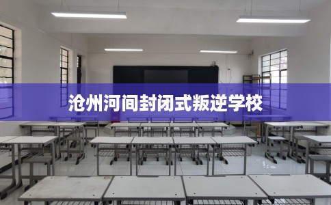 沧州河间封闭式叛逆学校