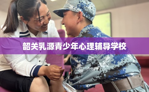 韶关乳源青少年心理辅导学校