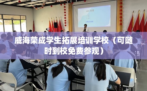 威海荣成学生拓展培训学校（可随时到校免费参观）